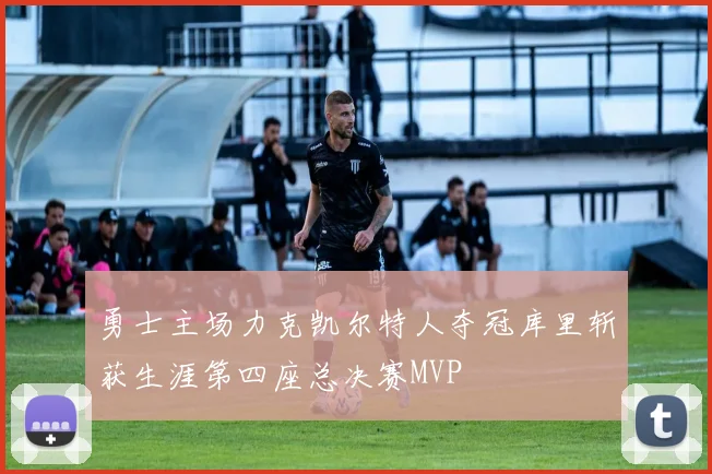 勇士主场力克凯尔特人夺冠库里斩获生涯第四座总决赛MVP