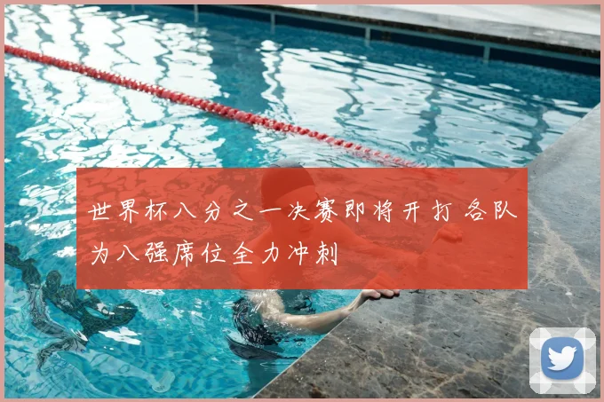 世界杯八分之一决赛即将开打 各队为八强席位全力冲刺