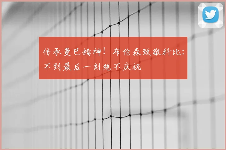 传承曼巴精神!布伦森致敬科比:不到最后一刻绝不庆祝