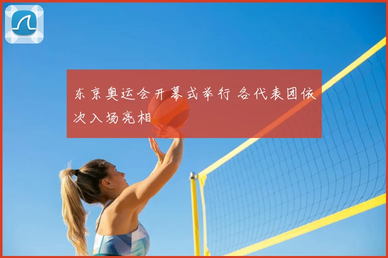 东京奥运会开幕式举行 各代表团依次入场亮相