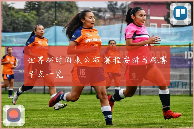 世界杯时间表公布 赛程安排与观赛节点一览