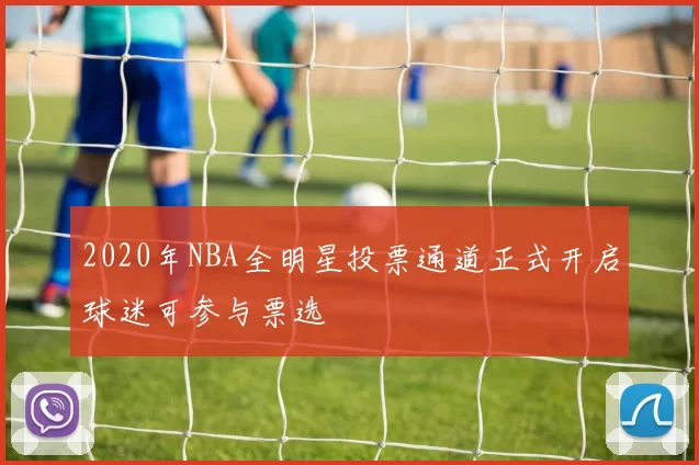 2020年NBA全明星投票通道正式开启球迷可参与票选