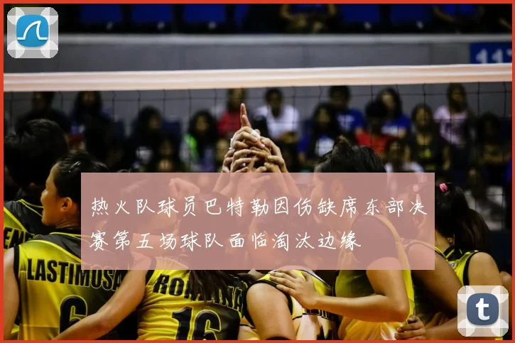 热火队球员巴特勒因伤缺席东部决赛第五场球队面临淘汰边缘