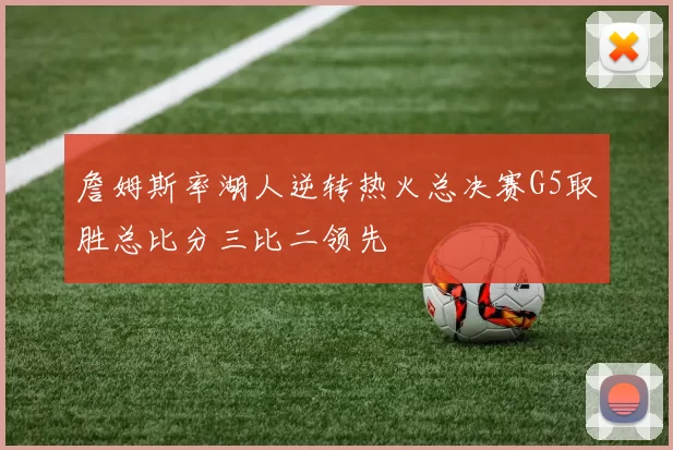 詹姆斯率湖人逆转热火总决赛G5取胜总比分三比二领先