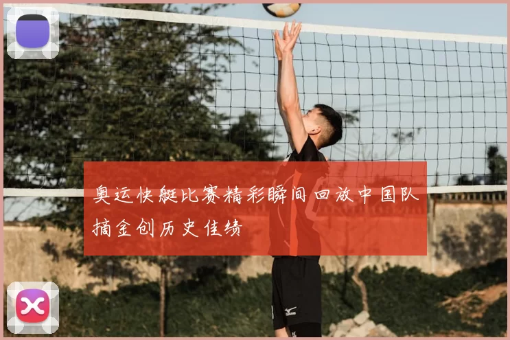 奥运快艇比赛精彩瞬间回放中国队摘金创历史佳绩