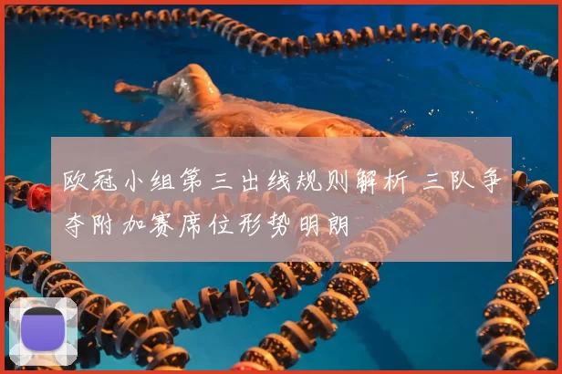欧冠小组第三出线规则解析 三队争夺附加赛席位形势明朗
