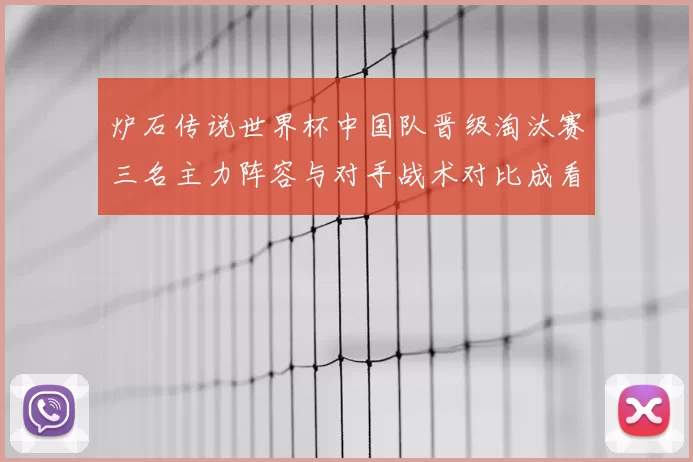 炉石传说世界杯中国队晋级淘汰赛三名主力阵容与对手战术对比成看点