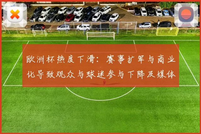 欧洲杯热度下滑：赛事扩军与商业化导致观众与球迷参与下降及媒体关注减少