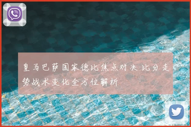 皇马巴萨国家德比焦点对决 比分走势战术变化全方位解析