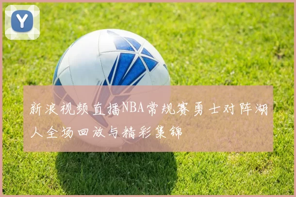 新浪视频直播NBA常规赛勇士对阵湖人全场回放与精彩集锦