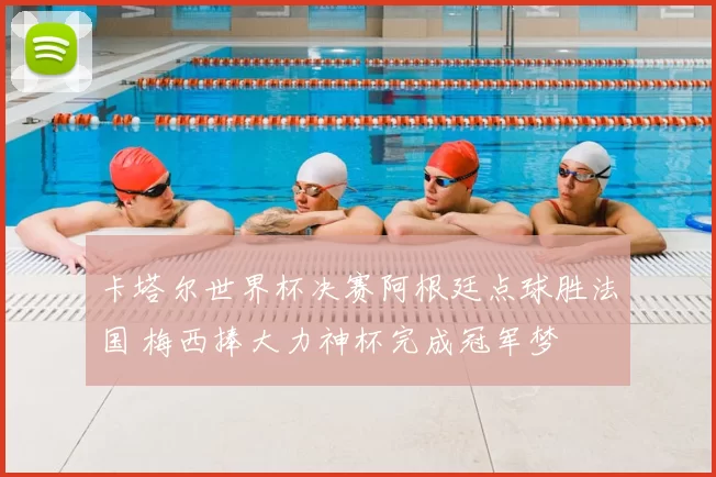 卡塔尔世界杯决赛阿根廷点球胜法国 梅西捧大力神杯完成冠军梦