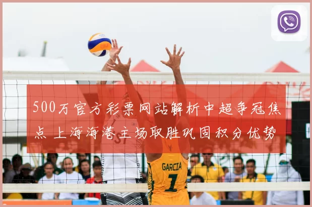 500万官方彩票网站解析中超争冠焦点 上海海港主场取胜巩固积分优势