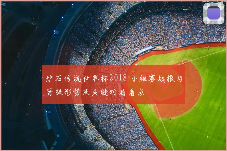 炉石传说世界杯2018 小组赛战报与晋级形势及关键对局看点