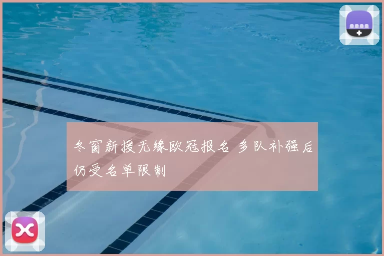 冬窗新援无缘欧冠报名 多队补强后仍受名单限制