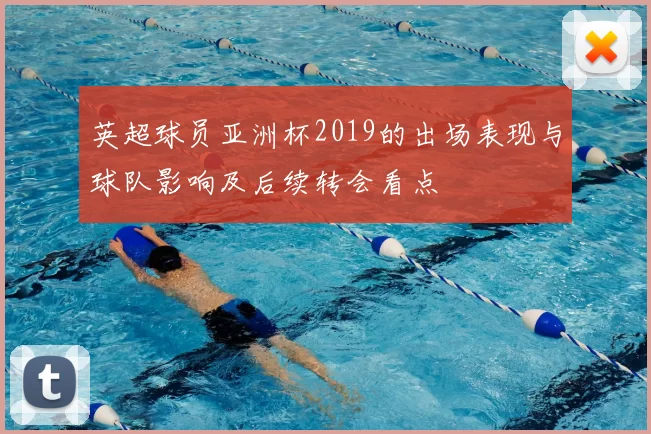 英超球员亚洲杯2019的出场表现与球队影响及后续转会看点