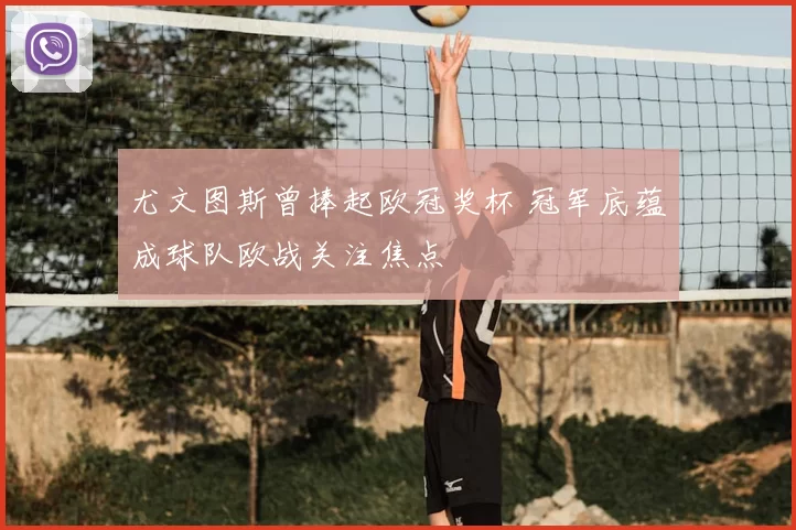 尤文图斯曾捧起欧冠奖杯 冠军底蕴成球队欧战关注焦点