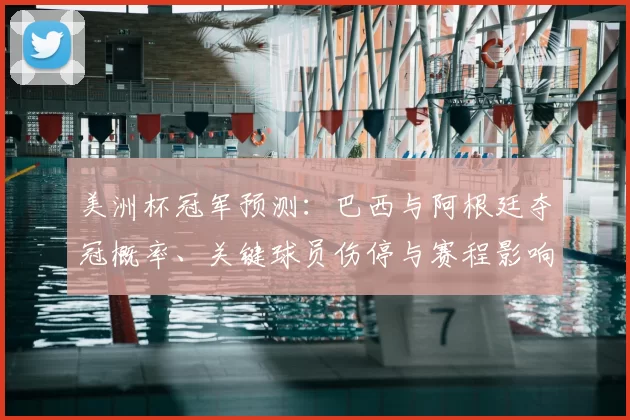 美洲杯冠军预测：巴西与阿根廷夺冠概率、关键球员伤停与赛程影响