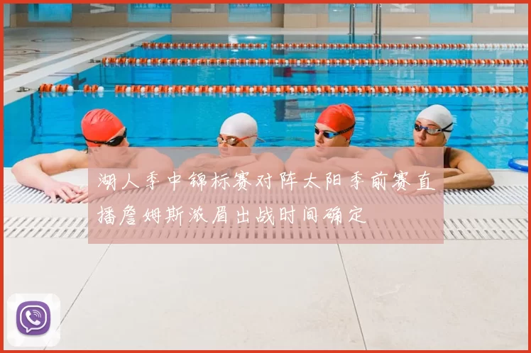 湖人季中锦标赛对阵太阳季前赛直播詹姆斯浓眉出战时间确定