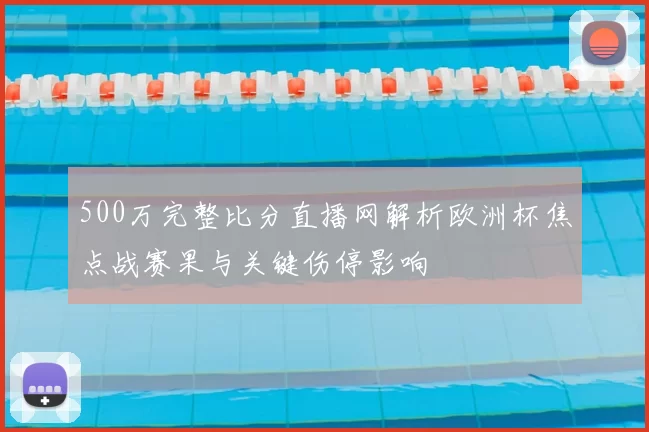 500万完整比分直播网解析欧洲杯焦点战赛果与关键伤停影响