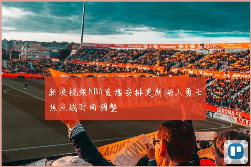 新浪视频NBA直播安排更新湖人勇士焦点战时间调整