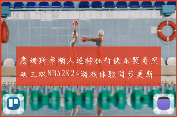 詹姆斯率湖人逆转独行侠东契奇空砍三双NBA2K24游戏体验同步更新