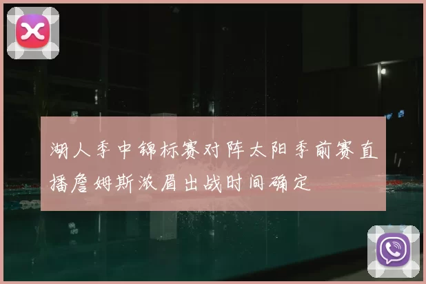 湖人季中锦标赛对阵太阳季前赛直播詹姆斯浓眉出战时间确定