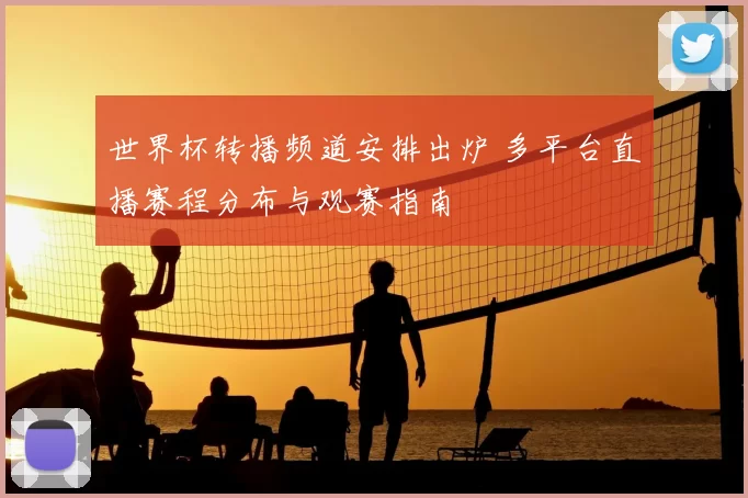 世界杯转播频道安排出炉 多平台直播赛程分布与观赛指南