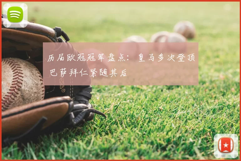 历届欧冠冠军盘点：皇马多次登顶 巴萨拜仁紧随其后
